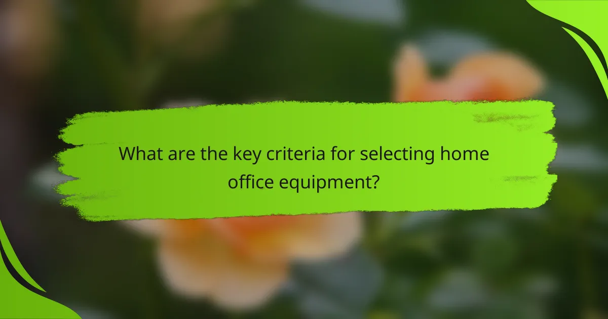 What are the key criteria for selecting home office equipment?