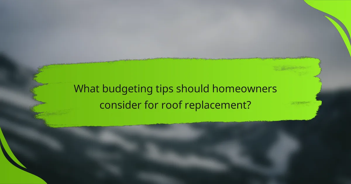 What budgeting tips should homeowners consider for roof replacement?
