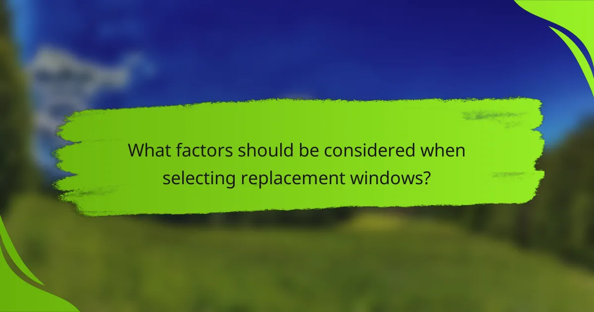 What factors should be considered when selecting replacement windows?